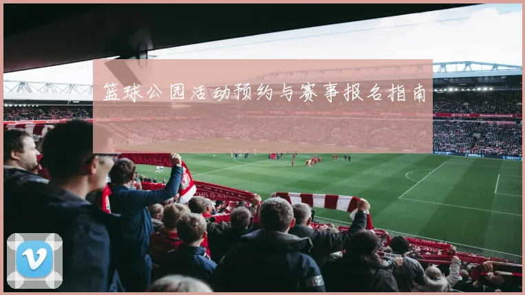 篮球公园活动预约与赛事报名指南