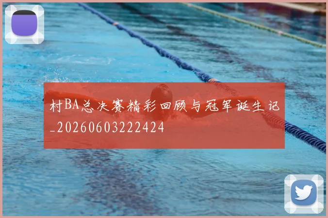 村BA总决赛精彩回顾与冠军诞生记_20260603222424