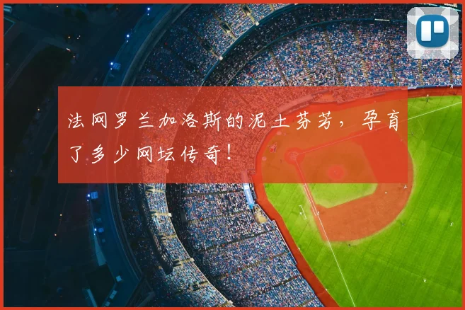 法网罗兰加洛斯的泥土芬芳，孕育了多少网坛传奇！