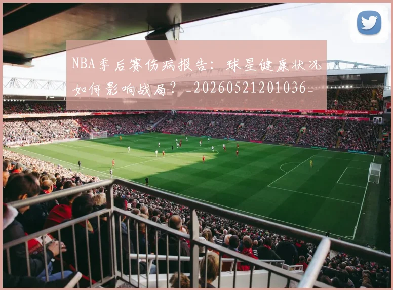 NBA季后赛伤病报告：球星健康状况如何影响战局？_20260521201036_20260606165641