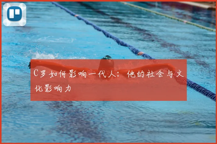 C罗如何影响一代人：他的社会与文化影响力