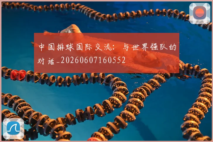 中国排球国际交流：与世界强队的对话_20260607160552