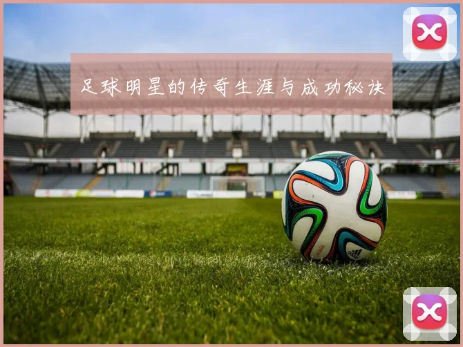 足球明星的传奇生涯与成功秘诀
