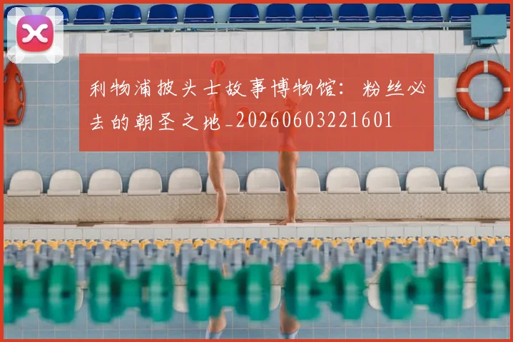 利物浦披头士故事博物馆:粉丝必去的朝圣之地_20260603221601