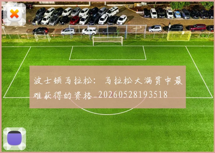 波士顿马拉松：马拉松大满贯中最难获得的资格_20260528193518