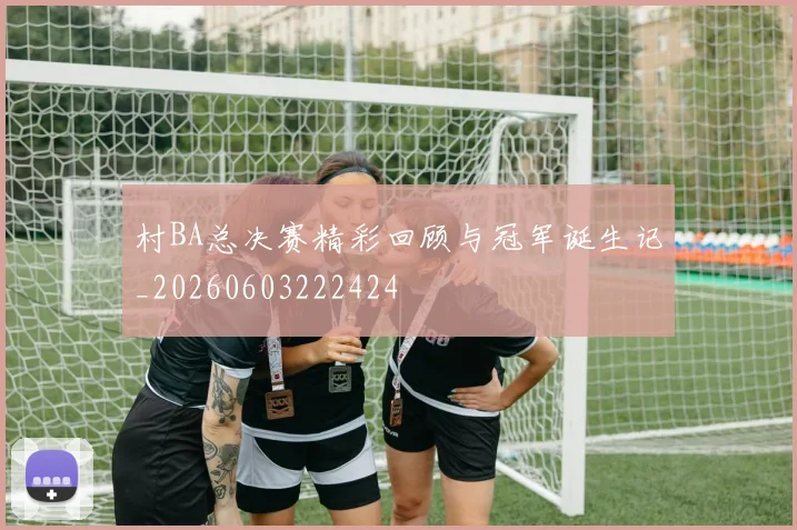 村BA总决赛精彩回顾与冠军诞生记_20260603222424