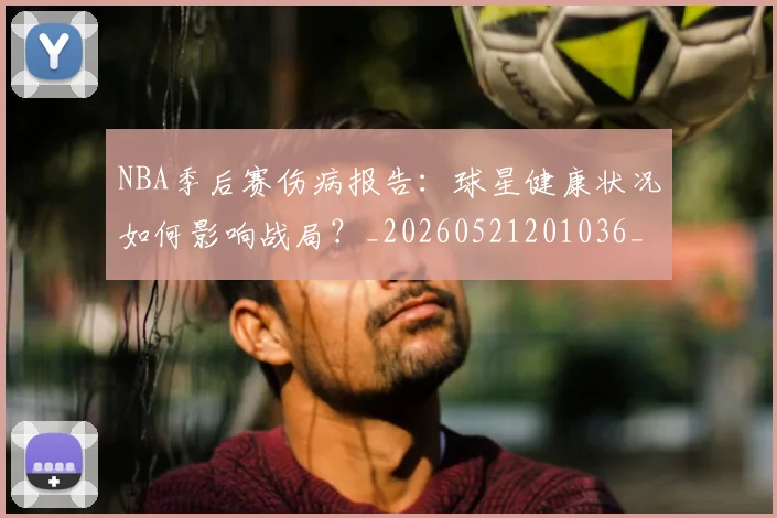 NBA季后赛伤病报告:球星健康状况如何影响战局?_20260521201036_20260606165641