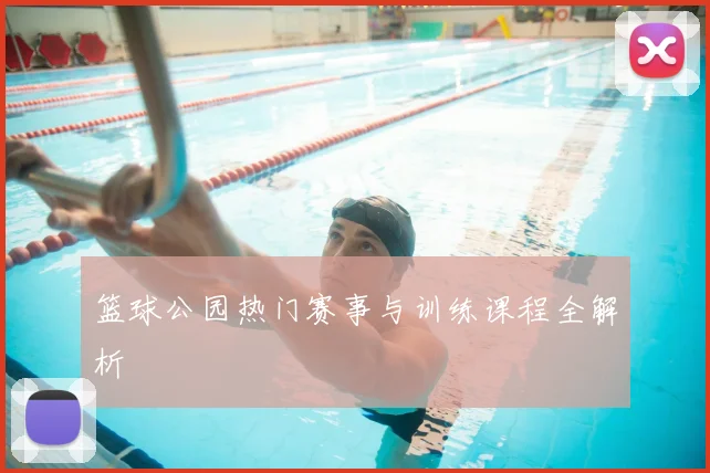 篮球公园热门赛事与训练课程全解析